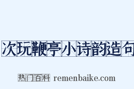 次玩鞭亭小诗韵造句是什么意思的图片